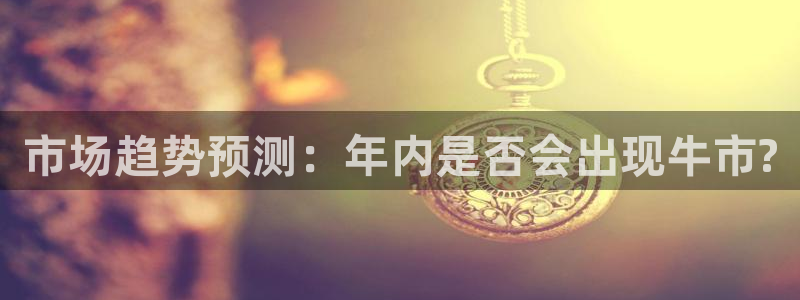 辉达娱乐游app：市场趋势预测：年内是否会出现牛市?