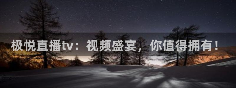辉达娱乐注册：极悦直播tv：视频盛宴，你值得拥有！