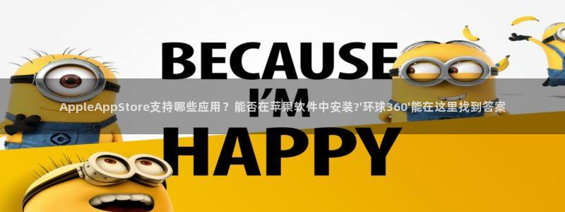 下载辉达娱乐app：AppleAppStore支持哪些应用？能否在苹果软件中安装?\'环球360\'能在这里找到答案