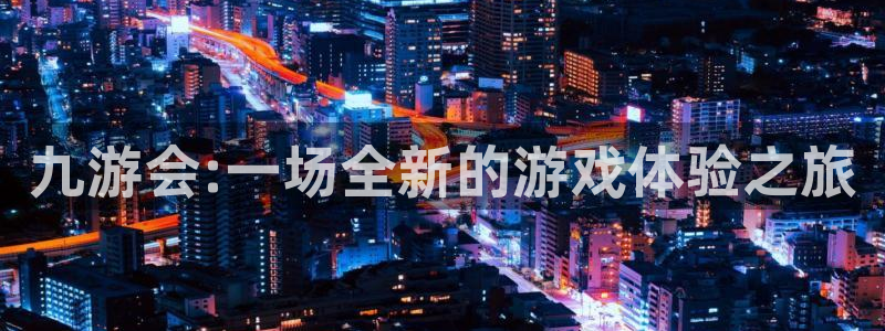 辉达娱乐是正规平台吗：九游会:一场全新的游戏体验之旅