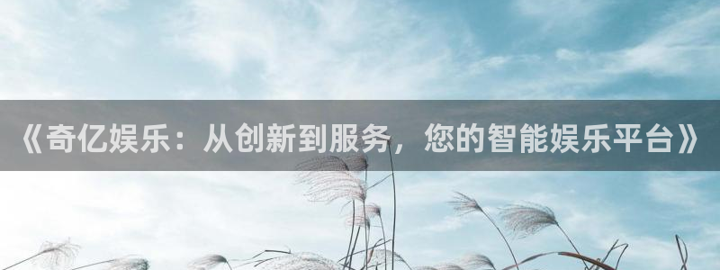 壹号大舞台有梦你就来：《奇亿娱乐：从创新到服务，您的智能娱乐平台》