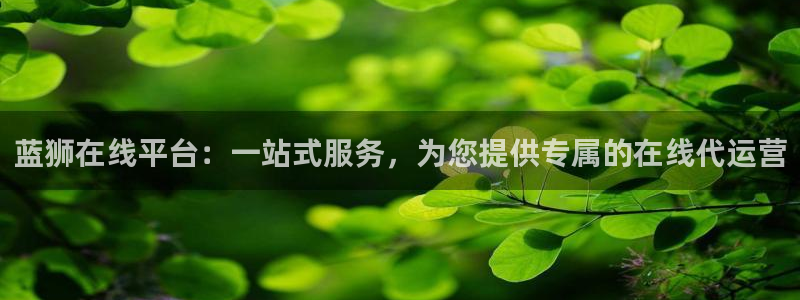 辉达娱乐怎么下载：蓝狮在线平台：一站式服务，为您提供专属的在线代运营