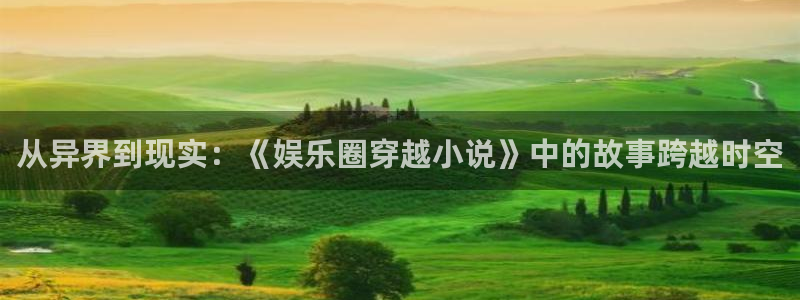 辉达娱乐官网版下载链接：从异界到现实：《娱乐圈穿越小说》中的故事跨越时空