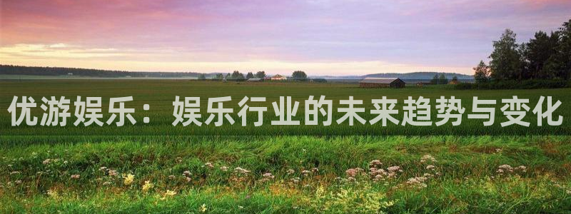 辉达娱乐ccm麻将胡了：优游娱乐：娱乐行业的未来趋势与变化
