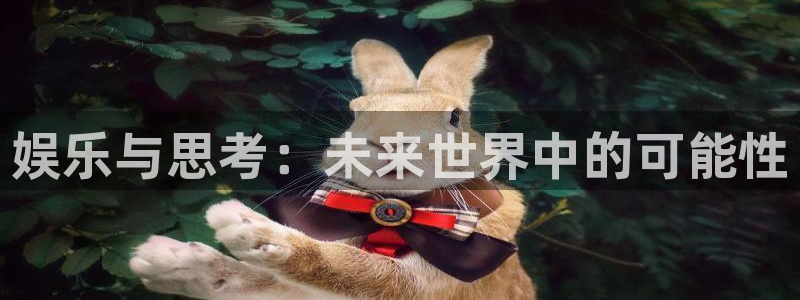 辉达娱乐注册网站：娱乐与思考：未来世界中的可能性