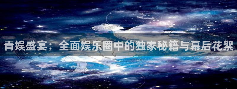 辉达娱乐招商：青娱盛宴：全面娱乐圈中的独家秘籍与幕后花絮