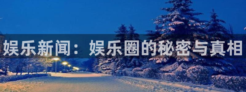 辉达登录：娱乐新闻：娱乐圈的秘密与真相