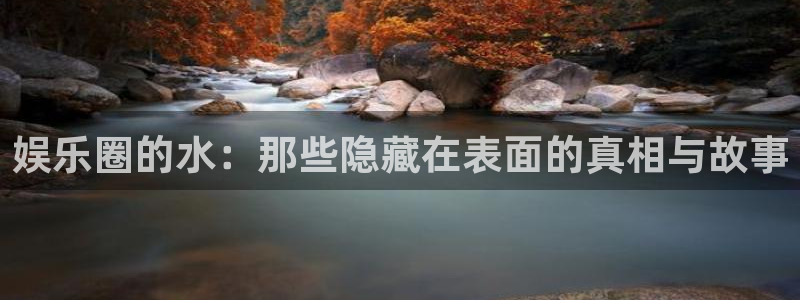 辉达娱乐.ccm苹果版：娱乐圈的水：那些隐藏在表面的真相与故事